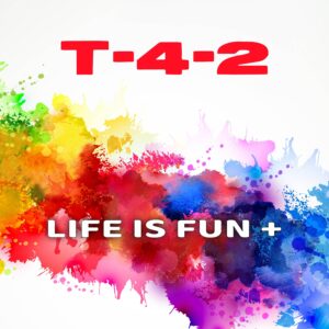 T-4-2 LIfe Is Fun +